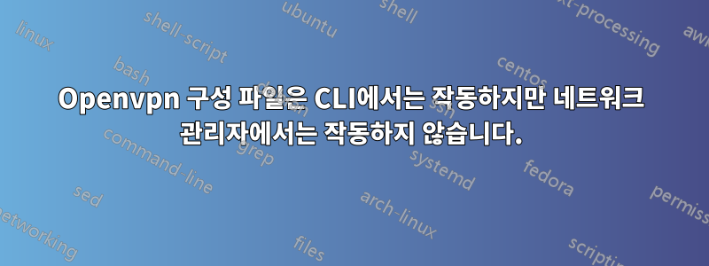 Openvpn 구성 파일은 CLI에서는 작동하지만 네트워크 관리자에서는 작동하지 않습니다.