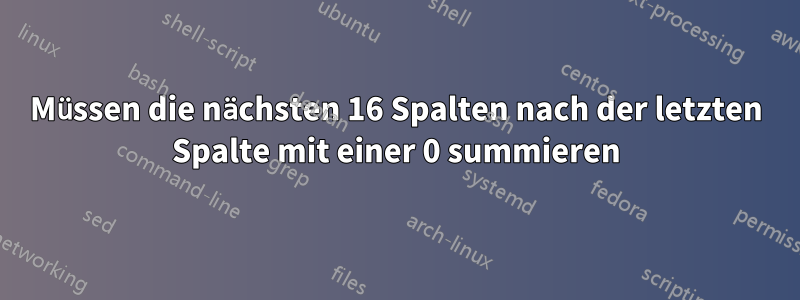 Müssen die nächsten 16 Spalten nach der letzten Spalte mit einer 0 summieren