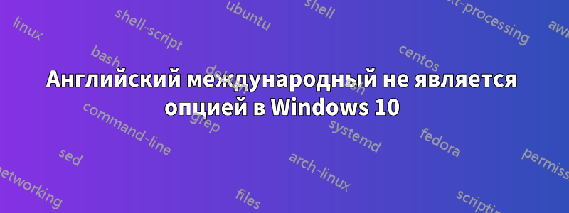 Английский международный не является опцией в Windows 10