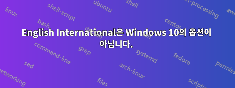 English International은 Windows 10의 옵션이 아닙니다.