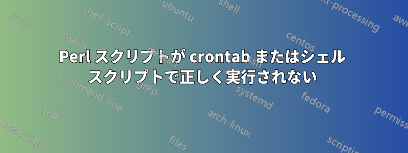 Perl スクリプトが crontab またはシェル スクリプトで正しく実行されない