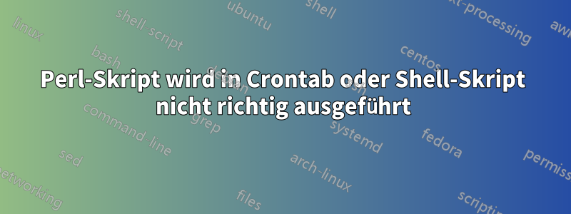 Perl-Skript wird in Crontab oder Shell-Skript nicht richtig ausgeführt