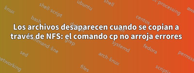 Los archivos desaparecen cuando se copian a través de NFS: el comando cp no arroja errores