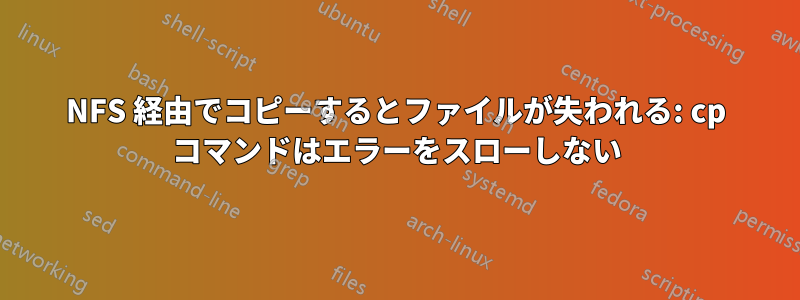 NFS 経由でコピーするとファイルが失われる: cp コマンドはエラーをスローしない