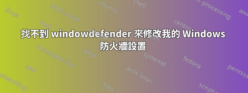 找不到 windowdefender 來修改我的 Windows 防火牆設置