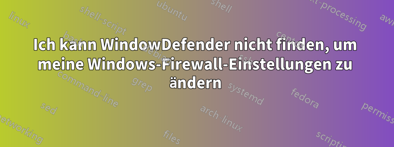 Ich kann WindowDefender nicht finden, um meine Windows-Firewall-Einstellungen zu ändern