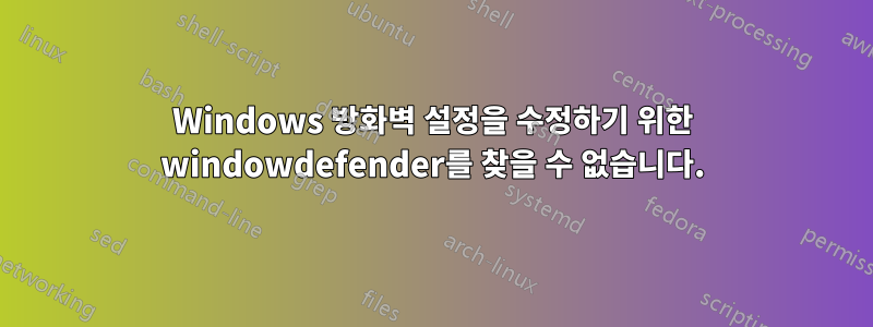 Windows 방화벽 설정을 수정하기 위한 windowdefender를 찾을 수 없습니다.