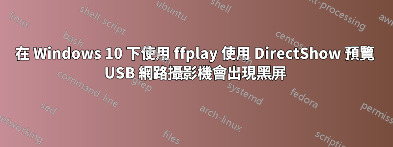 在 Windows 10 下使用 ffplay 使用 DirectShow 預覽 USB 網路攝影機會出現黑屏