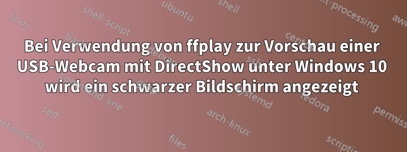 Bei Verwendung von ffplay zur Vorschau einer USB-Webcam mit DirectShow unter Windows 10 wird ein schwarzer Bildschirm angezeigt