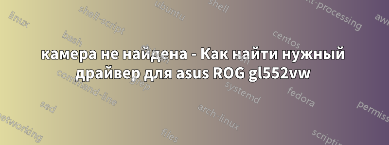 камера не найдена - Как найти нужный драйвер для asus ROG gl552vw