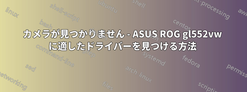 カメラが見つかりません - ASUS ROG gl552vw に適したドライバーを見つける方法