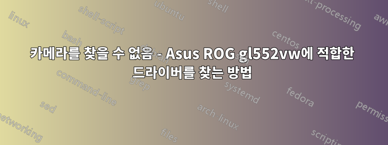 카메라를 찾을 수 없음 - Asus ROG gl552vw에 적합한 드라이버를 찾는 방법