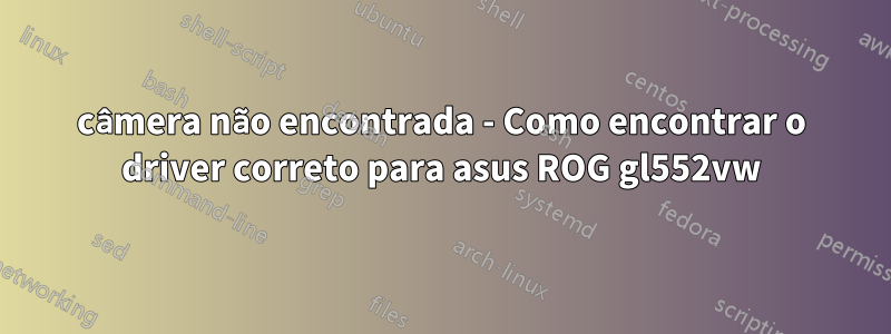 câmera não encontrada - Como encontrar o driver correto para asus ROG gl552vw