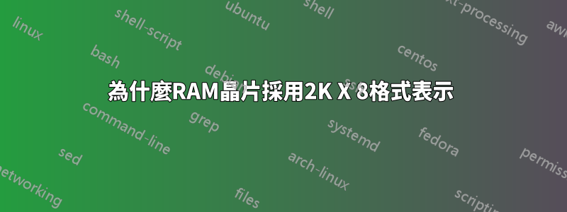 為什麼RAM晶片採用2K X 8格式表示