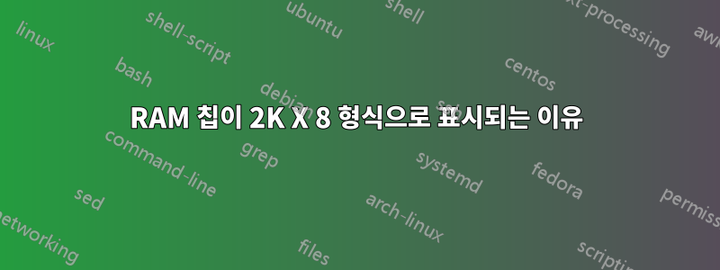 RAM 칩이 2K X 8 형식으로 표시되는 이유