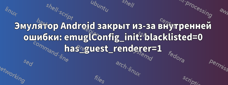 Эмулятор Android закрыт из-за внутренней ошибки: emuglConfig_init: blacklisted=0 has_guest_renderer=1