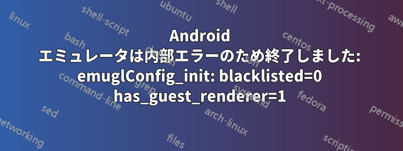 Android エミュレータは内部エラーのため終了しました: emuglConfig_init: blacklisted=0 has_guest_renderer=1