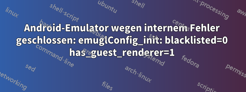 Android-Emulator wegen internem Fehler geschlossen: emuglConfig_init: blacklisted=0 has_guest_renderer=1