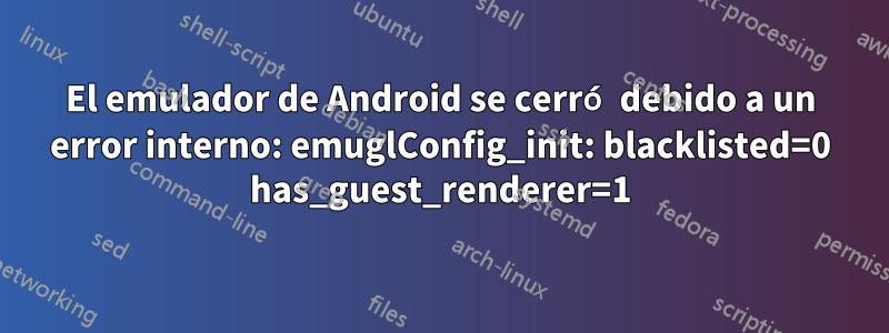 El emulador de Android se cerró debido a un error interno: emuglConfig_init: blacklisted=0 has_guest_renderer=1