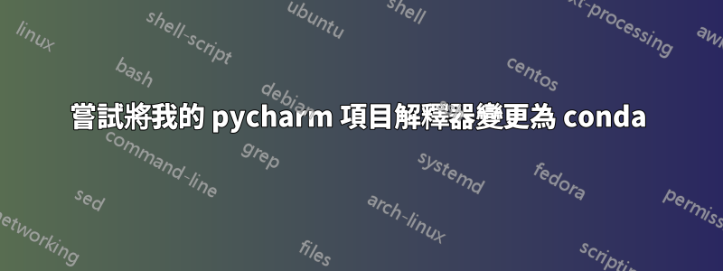 嘗試將我的 pycharm 項目解釋器變更為 conda