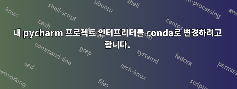 내 pycharm 프로젝트 인터프리터를 conda로 변경하려고 합니다.