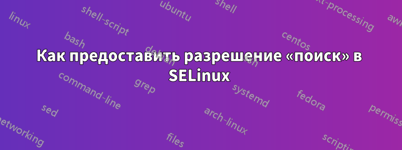 Как предоставить разрешение «поиск» в SELinux