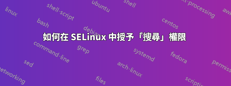 如何在 SELinux 中授予「搜尋」權限