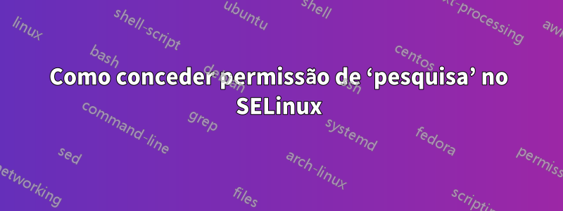 Como conceder permissão de ‘pesquisa’ no SELinux