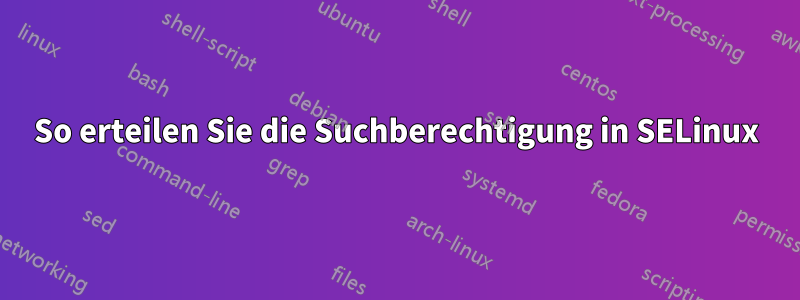 So erteilen Sie die Suchberechtigung in SELinux