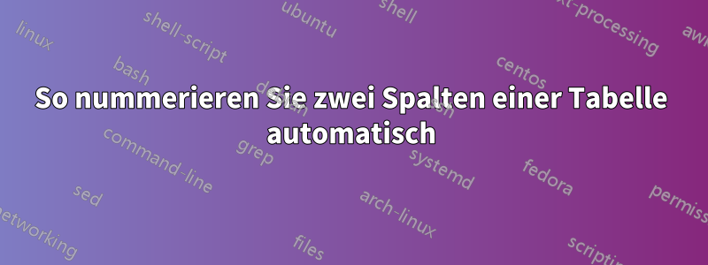 So nummerieren Sie zwei Spalten einer Tabelle automatisch