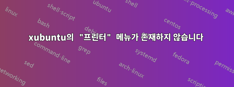 xubuntu의 "프린터" 메뉴가 존재하지 않습니다