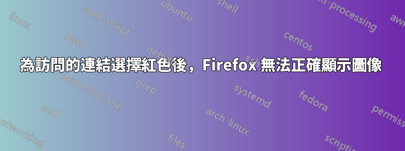 為訪問的連結選擇紅色後，Firefox 無法正確顯示圖像