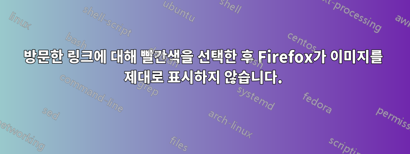 방문한 링크에 대해 빨간색을 선택한 후 Firefox가 이미지를 제대로 표시하지 않습니다.