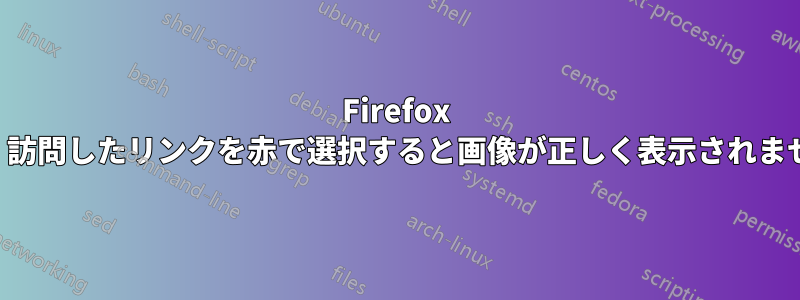 Firefox では、訪問したリンクを赤で選択すると画像が正しく表示されません。