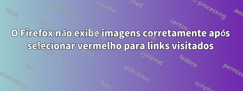 O Firefox não exibe imagens corretamente após selecionar vermelho para links visitados