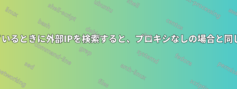 プロキシサーバーを使用しているときに外部IPを検索すると、プロキシなしの場合と同じIPアドレスが表示されます