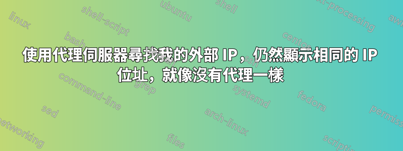 使用代理伺服器尋找我的外部 IP，仍然顯示相同的 IP 位址，就像沒有代理一樣