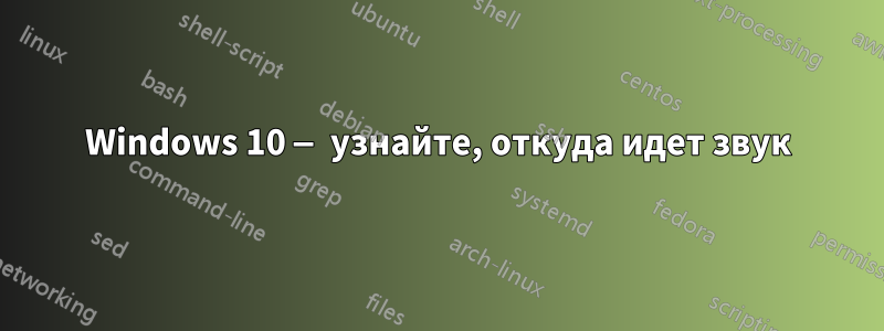 Windows 10 — узнайте, откуда идет звук