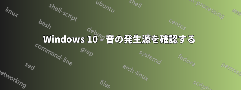 Windows 10 - 音の発生源を確認する