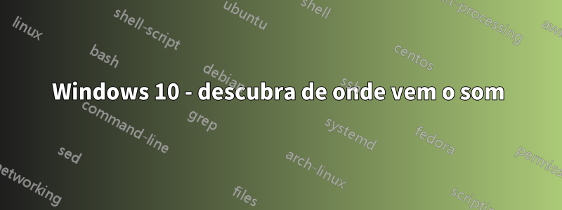 Windows 10 - descubra de onde vem o som