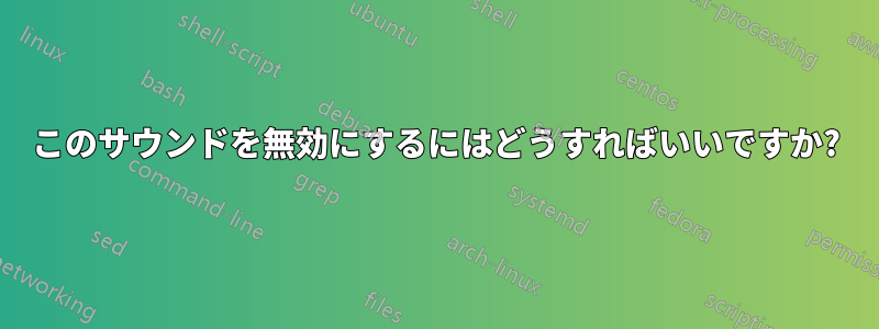 このサウンドを無効にするにはどうすればいいですか?