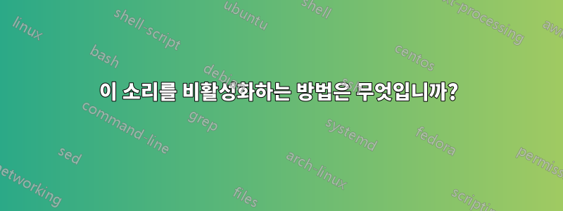 이 소리를 비활성화하는 방법은 무엇입니까?