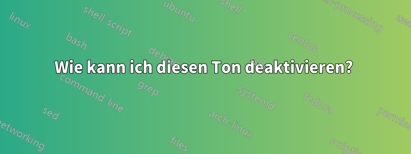 Wie kann ich diesen Ton deaktivieren?