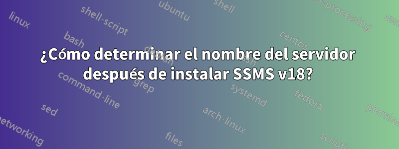 ¿Cómo determinar el nombre del servidor después de instalar SSMS v18?