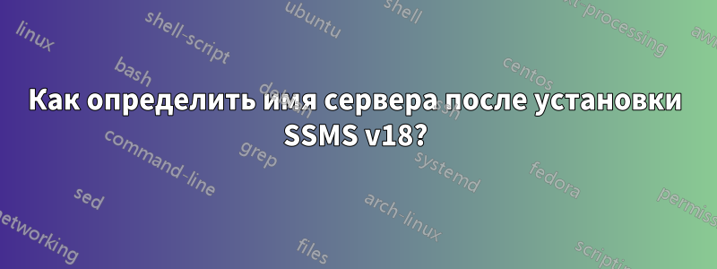 Как определить имя сервера после установки SSMS v18?