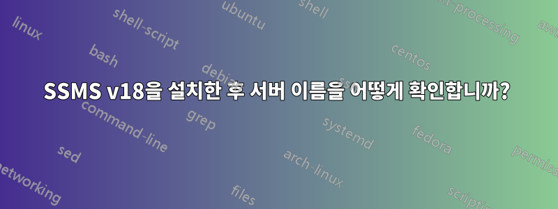 SSMS v18을 설치한 후 서버 이름을 어떻게 확인합니까?