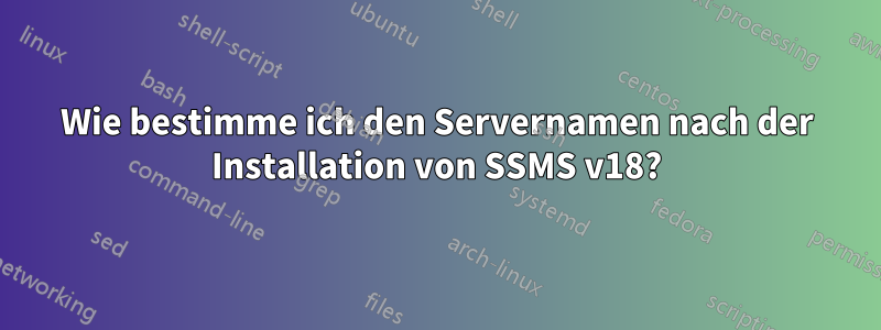 Wie bestimme ich den Servernamen nach der Installation von SSMS v18?