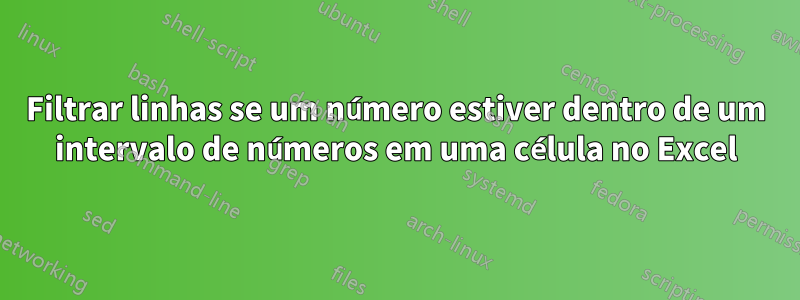 Filtrar linhas se um número estiver dentro de um intervalo de números em uma célula no Excel