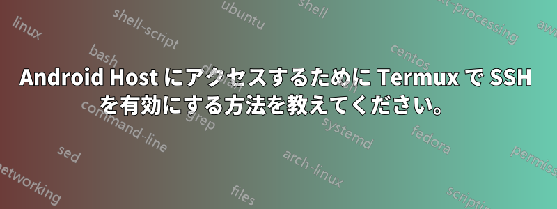 Android Host にアクセスするために Termux で SSH を有効にする方法を教えてください。