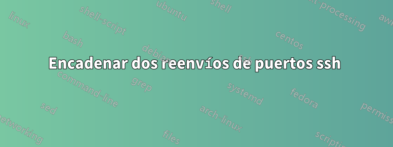 Encadenar dos reenvíos de puertos ssh